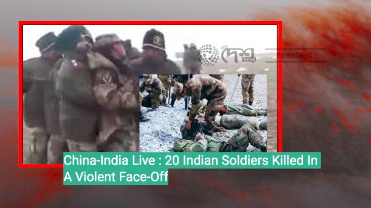 China-India Live : 20 Indian Soldiers Killed In A Violent Face-Off